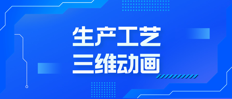 工藝三維動畫，為何成企業發展的 “秘密武器”？-生產工藝三維動畫